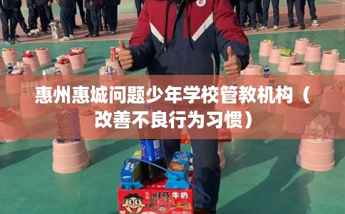 惠州惠城问题少年学校管教机构（改善不良行为习惯）