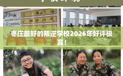 枣庄最好的叛逆学校2026年好评极高！