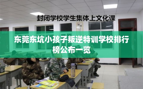东莞东坑小孩子叛逆特训学校排行榜公布一览
