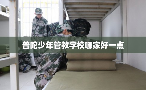 普陀少年管教学校哪家好一点