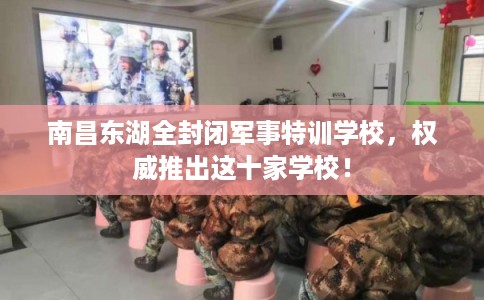 南昌东湖全封闭军事特训学校,权威推出这十家学校! 南昌东湖全封闭军事特训学校,权威推出这十家学校!