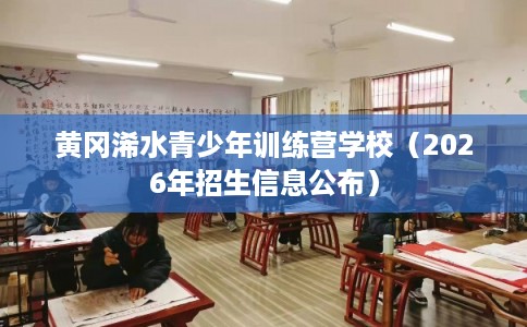 黄冈浠水青少年训练营学校(2026年招生信息公布) 黄冈浠水青少年训练营学校(2026年招生信息公布)
