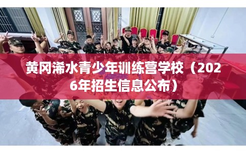 黄冈浠水青少年训练营学校（2026年招生信息公布）