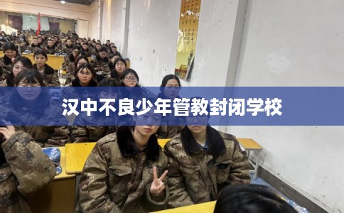 汉中不良少年管教封闭学校