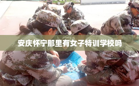 安庆怀宁那里有女子特训学校吗