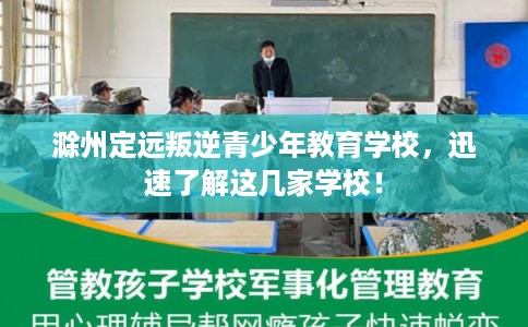 滁州定远叛逆青少年教育学校，迅速了解这几家学校！