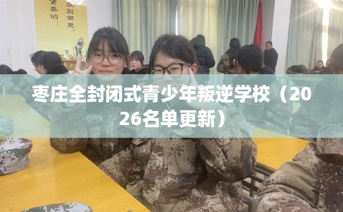 枣庄全封闭式青少年叛逆学校(2026名单更新) 枣庄全封闭式青少年叛逆学校(2026名单更新)