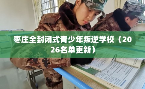 枣庄全封闭式青少年叛逆学校(2026名单更新) 枣庄全封闭式青少年叛逆学校(2026名单更新)