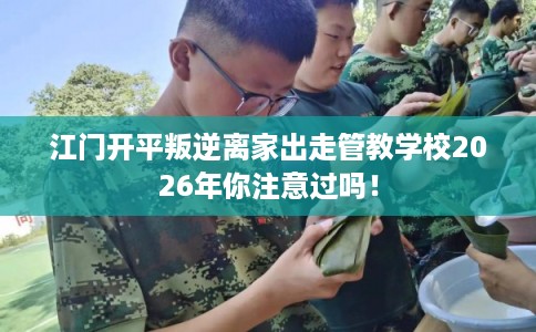 江门开平叛逆离家出走管教学校2026年你注意过吗！