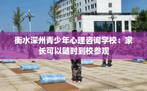 衡水深州青少年心理咨询学校:家长可以随时到校参观 衡水深州青少年心理咨询学校:家长可以随时到校参观