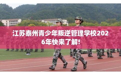 江苏泰州青少年叛逆管理学校2026年快来了解! 江苏泰州青少年叛逆管理学校2026年快来了解!