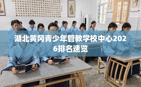 湖北黄冈青少年管教学校中心2026排名速览
