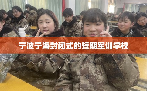 宁波宁海封闭式的短期军训学校