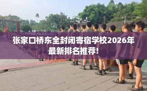 张家口桥东全封闭寄宿学校2026年最新排名推荐!