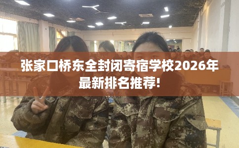 张家口桥东全封闭寄宿学校2026年最新排名推荐!