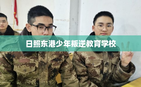 日照东港少年叛逆教育学校