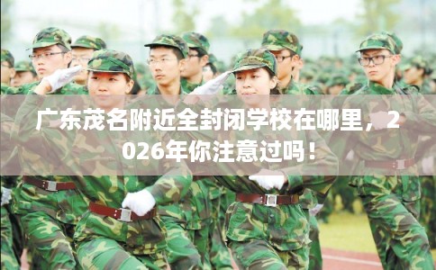广东茂名附近全封闭学校在哪里，2026年你注意过吗！