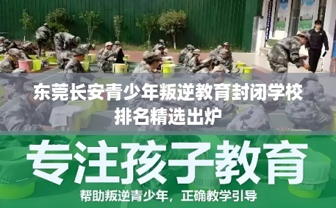 东莞长安青少年叛逆教育封闭学校排名精选出炉