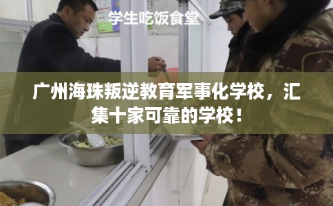 广州海珠叛逆教育军事化学校，汇集十家可靠的学校！