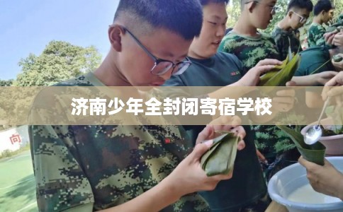 济南少年全封闭寄宿学校