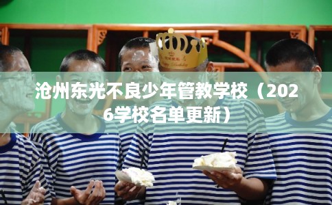 沧州东光不良少年管教学校（2026学校名单更新）