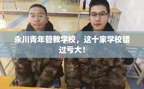 永川青年管教学校，这十家学校错过亏大！