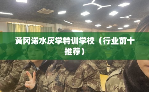 黄冈浠水厌学特训学校（行业前十推荐）
