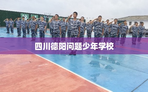四川德阳问题少年学校