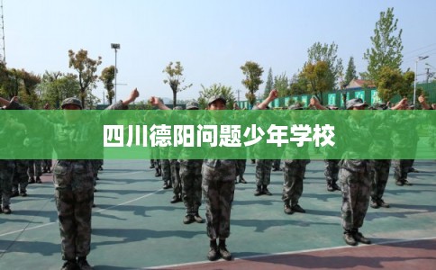 四川德阳问题少年学校