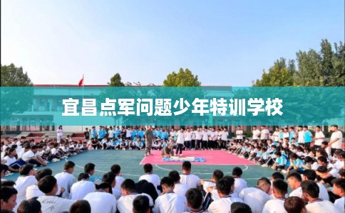 宜昌点军问题少年特训学校