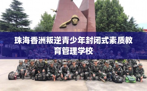 珠海香洲叛逆青少年封闭式素质教育管理学校