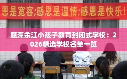 鹰潭余江小孩子教育封闭式学校：2026精选学校名单一览