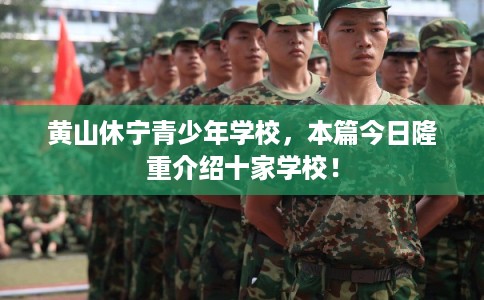 黄山休宁青少年学校，本篇今日隆重介绍十家学校！