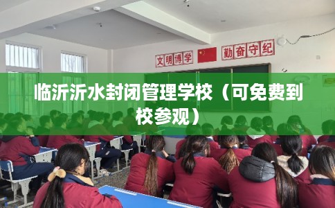 临沂沂水封闭管理学校（可免费到校参观）