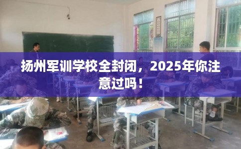 扬州军训学校全封闭，2025年你注意过吗！
