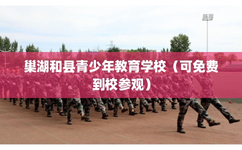 巢湖和县青少年教育学校(可免费到校参观) 巢湖和县青少年教育学校(可免费到校参观)