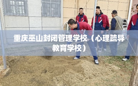重庆巫山封闭管理学校（心理疏导教育学校）