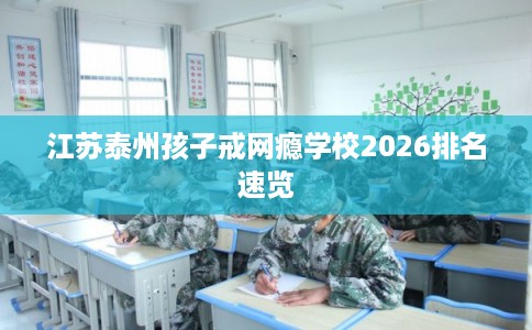 江苏泰州孩子戒网瘾学校2026排名速览