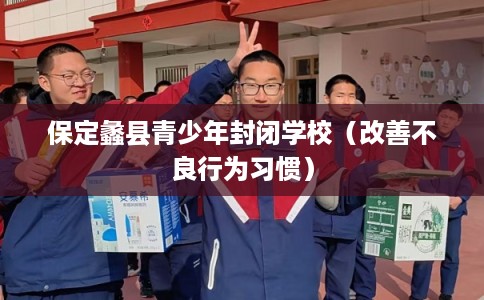 保定蠡县青少年封闭学校（改善不良行为习惯）