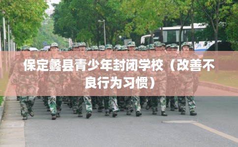 保定蠡县青少年封闭学校（改善不良行为习惯）