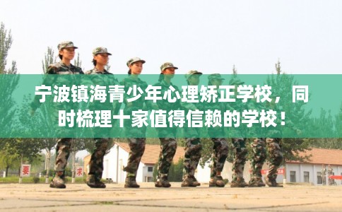 宁波镇海青少年心理矫正学校，同时梳理十家值得信赖的学校！