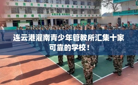 连云港灌南青少年管教所汇集十家可靠的学校！