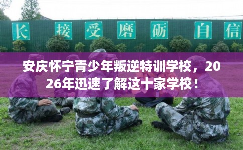 安庆怀宁青少年叛逆特训学校，2026年迅速了解这十家学校！
