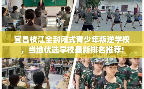 宜昌枝江全封闭式青少年叛逆学校，当地优选学校最新排名推荐!