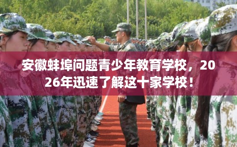 安徽蚌埠问题青少年教育学校，2026年迅速了解这十家学校！