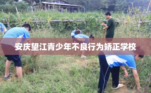 安庆望江青少年不良行为矫正学校 安庆望江青少年不良行为矫正学校
