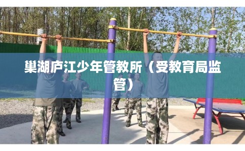 巢湖庐江少年管教所（受教育局监管）