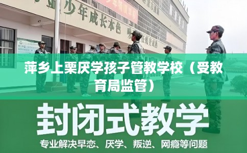 萍乡上栗厌学孩子管教学校（受教育局监管）