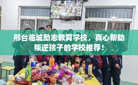 邢台临城励志教育学校,真心帮助叛逆孩子的学校推荐! 邢台临城励志教育学校,真心帮助叛逆孩子的学校推荐!