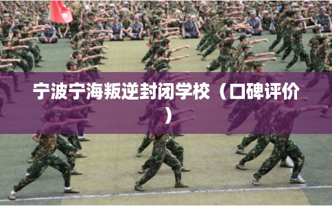 宁波宁海叛逆封闭学校（口碑评价）